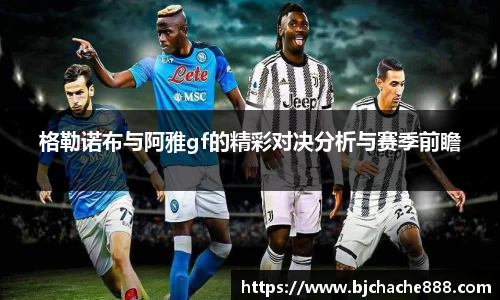 格勒诺布与阿雅gf的精彩对决分析与赛季前瞻