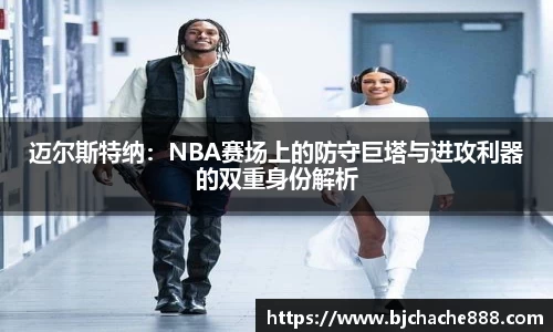 迈尔斯特纳：NBA赛场上的防守巨塔与进攻利器的双重身份解析
